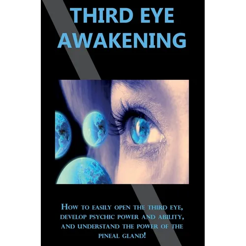 Third Eye Awakening: How to easily open the third eye, develop psychic power and ability, and understand the power of the pineal gland!