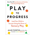 Play to Progress: Lead Your Child to Success Using the Power of Sensory Play