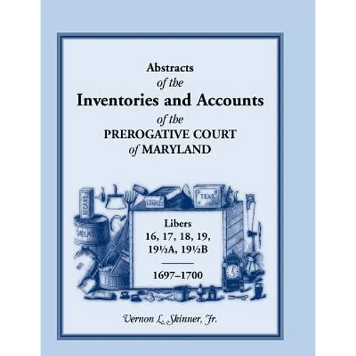 Abstracts of the Inventories and Accounts of the Prerogative Court of Maryland, 1697-1700 Libers 16, 17, 18, 19, 191/2a, 191/2b