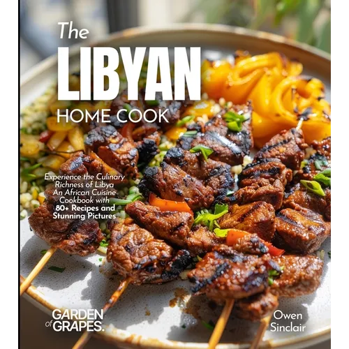 The Libyan Home Cook: Experience the Culinary Richness of Libya - An African Cuisine Cookbook with 80+ Recipes and Stunning Pictures