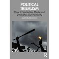 Political Tribalism: How it Hijacks Our Minds and Diminishes Our Humanity