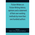 Fiction Writers on Fiction Writing Advice, opinions and a statement of their own working methods by more than one hundred authors