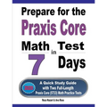Prepare for the Praxis Core Math Test in 7 Days: A Quick Study Guide with Two Full-Length Praxis Core Math (5733) Practice Tests