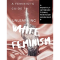 A Feminist's Guide to: Unlearning White Feminism