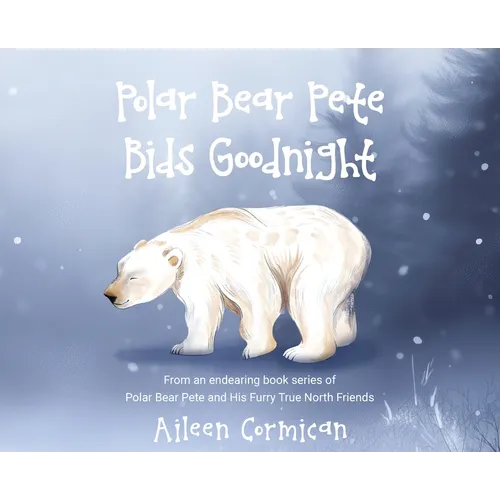 Polar Bear Pete Bids Good Night: From an endearing book series on Polar Bear Pete and His Furry True North Friends
