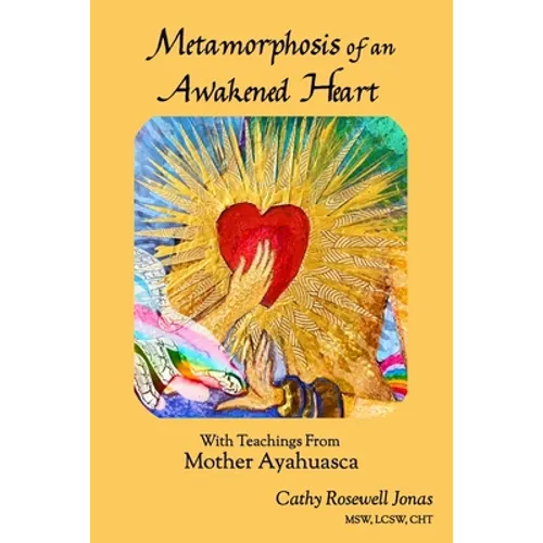Metamorphosis of an Awakened Heart: With Teachings From Mother Ayahuasca