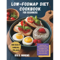 Low-Fodmap Diet Cookbook for Beginners: Healthy and Nutritious Recipes to Delight Your Taste Buds, Soothe Your Gut, and Overcome IBS with a 60-Day Mea