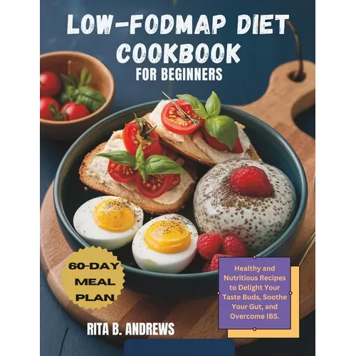 Low-Fodmap Diet Cookbook for Beginners: Healthy and Nutritious Recipes to Delight Your Taste Buds, Soothe Your Gut, and Overcome IBS with a 60-Day Mea