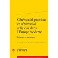 Ceremonial Politique Et Ceremonial Religieux Dans l'Europe Moderne: Echanges Et Metissages