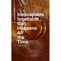 Inescapable Insatiable Shit Happens All the Time