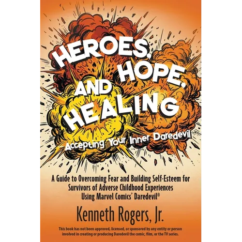 Heroes, Hope, and Healing-Accepting Your Inner Daredevil: A Guide to Overcoming Fear and Building Self-Esteem for Survivors of Adverse Childhood Exper