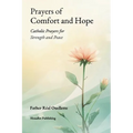 Prayers of Comfort and Hope: Catholic Prayers for Strength and Peace