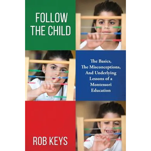 Follow the Child: The Basics, the Misunderstandings, And Underlying Lessons of a Montessori Education