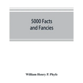 5000 facts and fancies; a cyclopaedia of important, curious, quaint, and unique information in history, literature, science, art, and nature