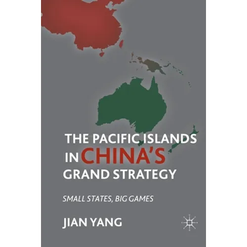 The Pacific Islands in China's Grand Strategy: Small States, Big Games