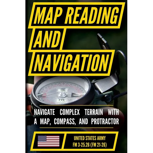 Map Reading And Land Navigation - FM 3-25.26 US Army Field Manual FM 21-26 (2001 Civilian Reference Edition): Unabridged Manual On Map Use, ... Releas