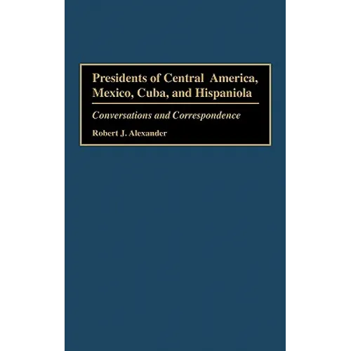 Presidents of Central America, Mexico, Cuba, and Hispaniola: Conversations and Correspondence
