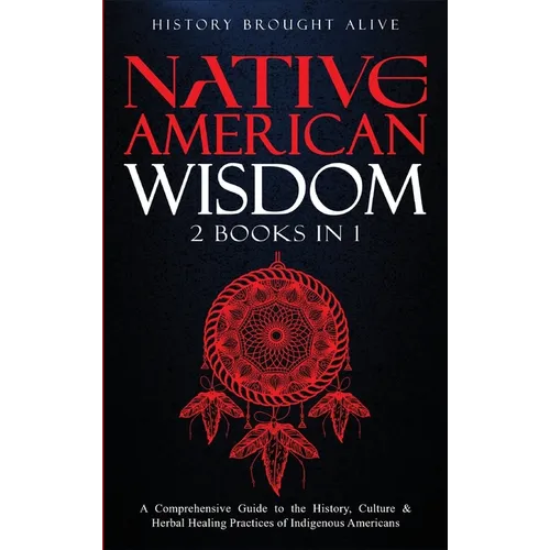 Native American Wisdom: A Comprehensive Guide to The History, Culture & Herbal Healing Practices of Indigenous Americans: (2 Books in 1)
