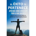 El éxito te pertenece, aprende cómo conseguir todo lo que quieres: Domina tu mente, crea nuevos hábitos con inteligencia emocional, para saber cómo se