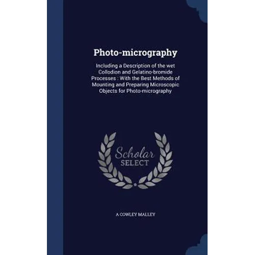 Photo-micrography: Including a Description of the wet Collodion and Gelatino-bromide Processes: With the Best Methods of Mounting and Pre