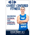 Christ-Centered Fitness: Maximizing Physical and Spiritual Strength