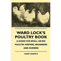 Ward Lock's Poultry Book - A Guide For Small Or Big Poultry Keepers, Beginners And Farmers