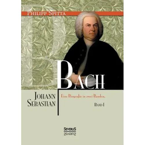 Johann Sebastian Bach Eine Biografie in zwei Bänden. Band 1