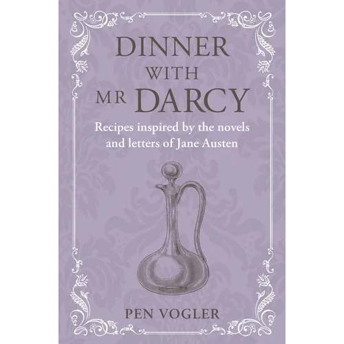 Dinner with MR Darcy: Recipes Inspired by the Novels and Letters of Jane Austen