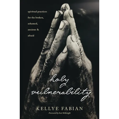 Holy Vulnerability: Spiritual Practices for the Broken, Ashamed, Anxious, and Afraid