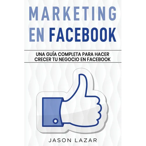 Marketing en Facebook: Una guía completa para hacer crecer tu negocio en Facebook