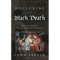 Doctoring the Black Death: Medieval Europe's Medical Response to Plague