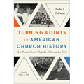 Turning Points in American Church History: How Pivotal Events Shaped a Nation and a Faith