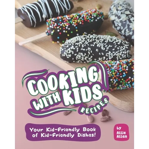 Cooking with Kids Recipes: Your Kid-Friendly Book of Kid-Friendly Dishes!