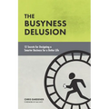 The Busyness Delusion: 12 Secrets to Designing a Smarter Business for a Better Life