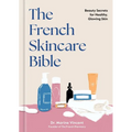 The French Skincare Bible: Beauty Secrets for Healthy, Glowing Skin