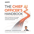 The Chief AI Officer's Handbook: Master AI leadership with strategies to innovate, overcome challenges, and drive business growth
