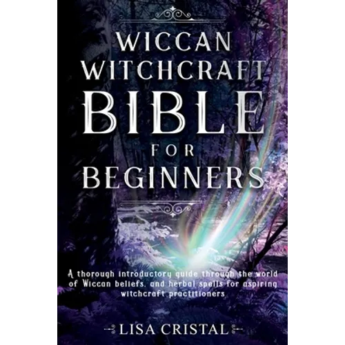 Wiccan Witchcraft Bible for beginners: A thorough introductory guide through the world of Wiccan beliefs, and herbal spells for aspiring witchcraft pr