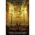 The Royal Tombs of Ancient Egypt: The History of the Ancient Egyptians' Most Famous Sacred Burial Sites
