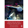 Sing Vocal Jazz, Teach Vocal Jazz: A Holistic Guide to Vocal Jazz Performance Pedagogy
