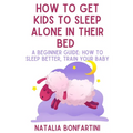 How to get kids to sleep alone in their bed: A beginner guide: how to sleep better, train your baby