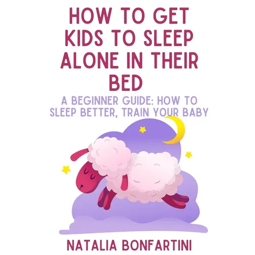 How to get kids to sleep alone in their bed: A beginner guide: how to sleep better, train your baby