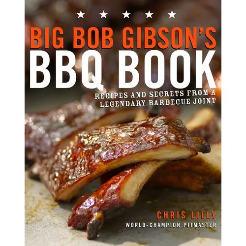 Big Bob Gibson's BBQ Book: Recipes and Secrets from a Legendary Barbecue Joint: A Cookbook