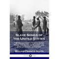 Slave Songs of the United States: 136 Songs Complete with Sheet Music and Notes on Slavery and African-American History
