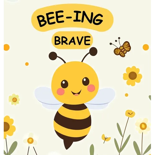 Bee-ing Brave: A Children's Picture Book About Bravery, Courage and Overcoming Fears. Nurturing Self-Esteem, Grit, Confidence and a Growth Mindset In