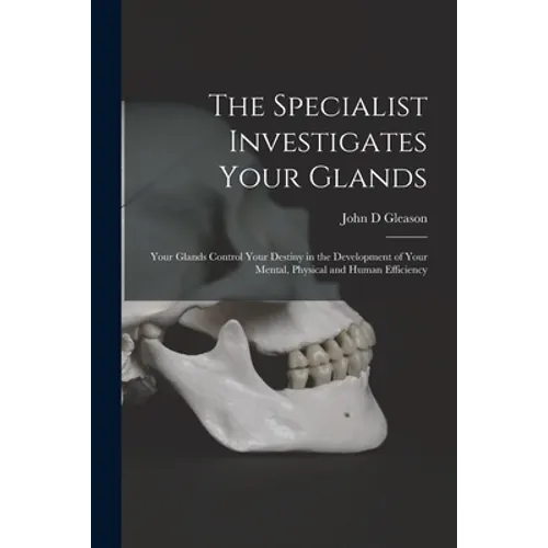 The Specialist Investigates Your Glands; Your Glands Control Your Destiny in the Development of Your Mental, Physical and Human Efficiency