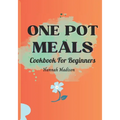 One Pot Meals Cookbook For Beginners: Full Color Pictures Of Each Recipes, Effortless Cooking With Minimal Cleanup_ A Comprehensive Guide to Delicious