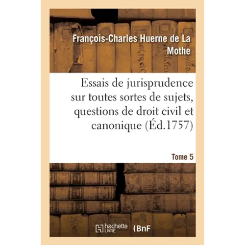 Essais de jurisprudence sur toutes sortes de sujets, questions de droit civil et canonique: points de coutume et matières ecclésiastiques. Tome 5