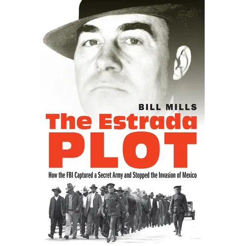The Estrada Plot: How the FBI Captured a Secret Army and Stopped the Invasion of Mexico