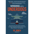 Winning with Underdogs: How Hiring the Least Likely Candidates Can Spark Creativity, Improve Service, and Boost Profits for Your Business