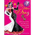 Be More Drag: Life Hacks and Tips from the Queens and Kings of the Catwalk